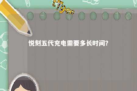 悦刻五代充电需要多长时间
？ 
